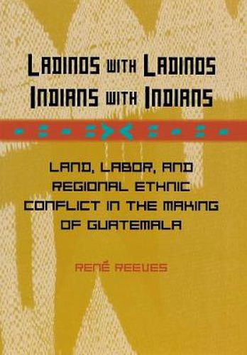 Cover image for Ladinos with Ladinos, Indians with Indians: Land, Labor, and Regional Ethnic Conflict in the Making of Guatemala