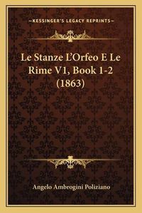 Cover image for Le Stanze L'Orfeo E Le Rime V1, Book 1-2 (1863)