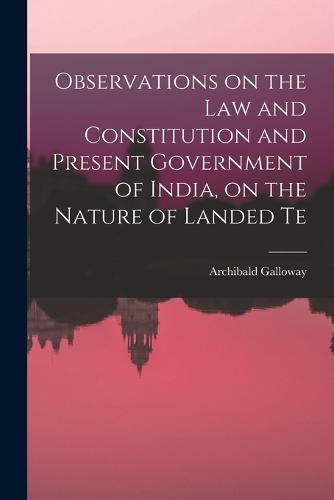 Cover image for Observations on the law and Constitution and Present Government of India, on the Nature of Landed Te