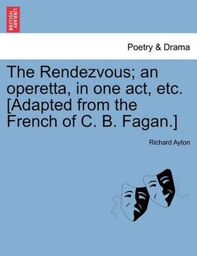 Cover image for The Rendezvous; An Operetta, in One Act, Etc. [Adapted from the French of C. B. Fagan.]