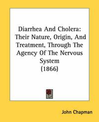 Cover image for Diarrhea and Cholera: Their Nature, Origin, and Treatment, Through the Agency of the Nervous System (1866)