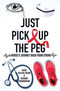 Cover image for Just Pick Up The Peg: A Nurse's Journey Back From Stroke