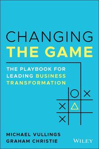 Cover image for Changing the Game: The Playbook for Leading Business Transformation