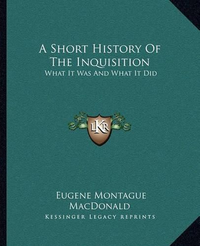 Cover image for A Short History of the Inquisition: What It Was and What It Did