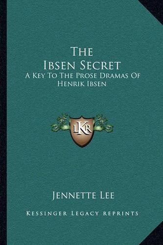 The Ibsen Secret: A Key to the Prose Dramas of Henrik Ibsen