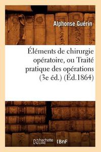 Cover image for Elements de Chirurgie Operatoire, Ou Traite Pratique Des Operations (3e Ed.) (Ed.1864)