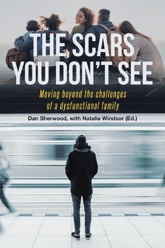 Cover image for The Scars You Don't See: Moving Beyond the Challenges of a Dysfunctional Family