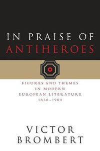 Cover image for In Praise of Antiheroes: Figures and Themes in Modern European Literature 1930-1980