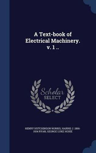 A Text-Book of Electrical Machinery. V. 1 ..