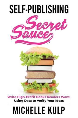 Self-Publishing Secret Sauce: Write High-Profit Books Readers Want, Using Data to Verify Your Ideas