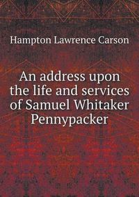 Cover image for An address upon the life and services of Samuel Whitaker Pennypacker