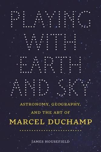 Cover image for Playing with Earth and Sky: Astronomy & Geography and the Art of Marcel Duchamp