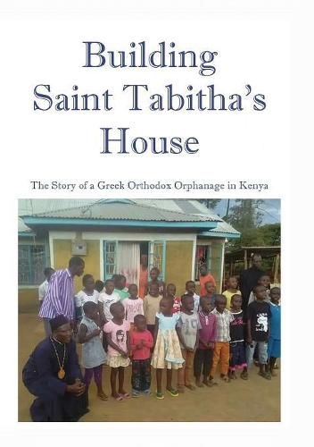 Cover image for Building Saint Tabitha's House: The Story of a Greek Orthodox Orphanage in Kenya