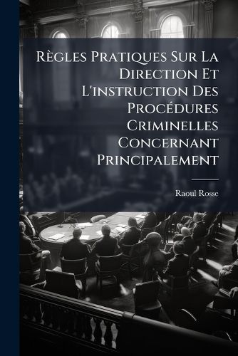 Cover image for Regles Pratiques Sur La Direction Et L'instruction Des Procedures Criminelles Concernant Principalement