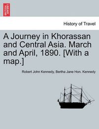 Cover image for A Journey in Khorassan and Central Asia. March and April, 1890. [With a Map.]