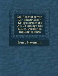 Cover image for Die Rechtsformen Der Milit Rischen Kriegswirtschaft ALS Grundlage Des Neuen Deutschen Industrierechts