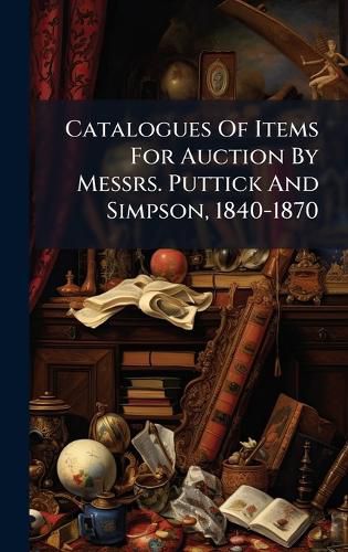 Cover image for Catalogues Of Items For Auction By Messrs. Puttick And Simpson, 1840-1870