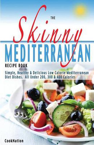 Cover image for The Skinny Mediterranean Recipe Book: Healthy, Delicious & Low Calorie Mediterranean Dishes. All Under 300, 400 & 500 Calories