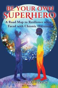 Cover image for Be Your Own Superhero: A Road Map to Resilience When Faced with Chronic Dis-Ease