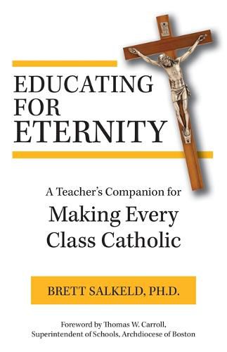 Cover image for Educating for Eternity: A Teacher's Companion for Making Every Class Catholic