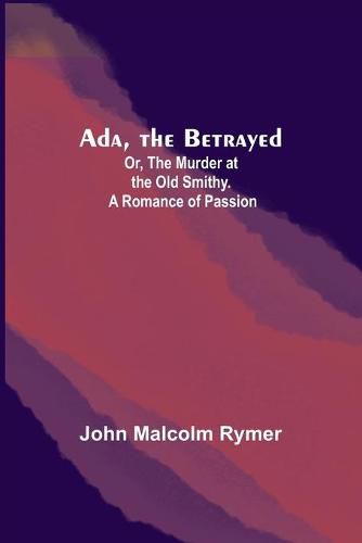 Cover image for Ada, the Betrayed; Or, The Murder at the Old Smithy. A Romance of Passion