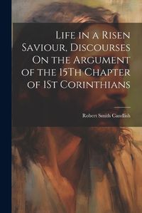 Cover image for Life in a Risen Saviour, Discourses On the Argument of the 15Th Chapter of 1St Corinthians