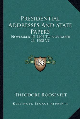 Presidential Addresses and State Papers: November 15, 1907 to November 26, 1908 V7