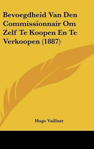 Cover image for Bevoegdheid Van Den Commissionnair Om Zelf Te Koopen En Te Verkoopen (1887)