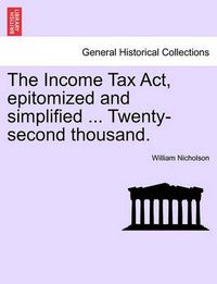 Cover image for The Income Tax ACT, Epitomized and Simplified ... Twenty-Second Thousand.