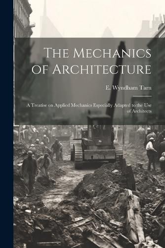 Cover image for The Mechanics of Architecture; a Treatise on Applied Mechanics Especially Adapted to the Use of Architects