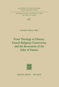 Cover image for From Theology to History: French Religious Controversy and the Revocation of the Edict of Nantes: French Religious Controversy and the Revocation of the Edict of Nantes