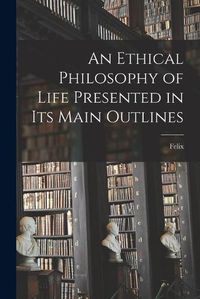 Cover image for An Ethical Philosophy of Life Presented in Its Main Outlines