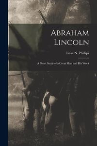 Cover image for Abraham Lincoln: a Short Study of a Great Man and His Work