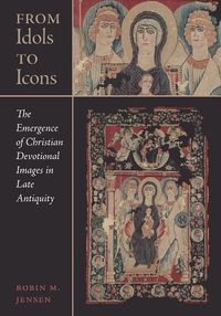 Cover image for From Idols to Icons: The Emergence of Christian Devotional Images in Late Antiquity