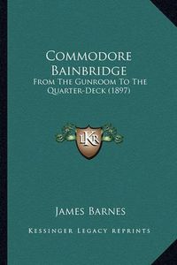 Cover image for Commodore Bainbridge: From the Gunroom to the Quarter-Deck (1897)