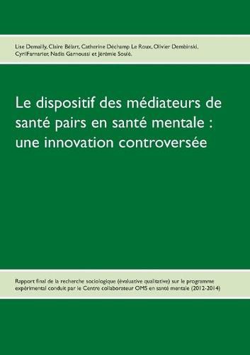 Cover image for Le dispositif des mediateurs de sante pairs en sante mentale: une innovation controversee: Rapport final de la recherche Evaluative qualitative sur le programme experimental 2012-2014