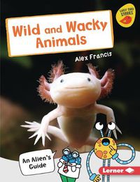 Cover image for Wild and Wacky Animals: An Alien's Guide