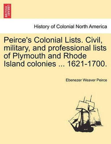 Peirce's Colonial Lists. Civil, Military, and Professional Lists of Plymouth and Rhode Island Colonies ... 1621-1700.