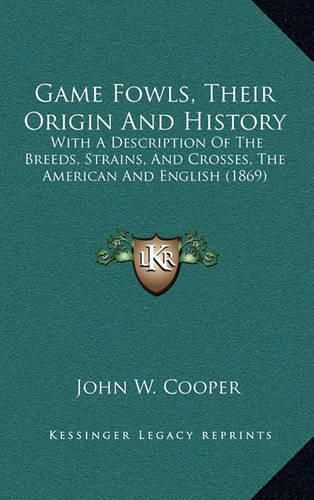 Cover image for Game Fowls, Their Origin and History: With a Description of the Breeds, Strains, and Crosses, the American and English (1869)