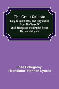 Cover image for The great Galeoto; Folly or saintliness; Two plays done from the verse of Jose Echegaray into English prose by Hannah Lynch