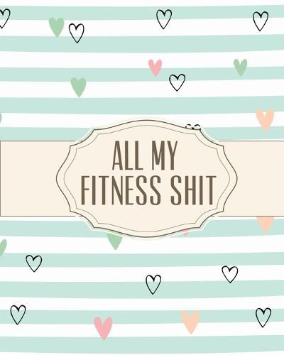 Cover image for All My Fitness Shit: Fitness Tracker Strength Training Cardio Exercise and Diet Workbook