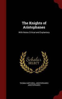 Cover image for The Knights of Aristophanes: With Notes Critical and Explantory