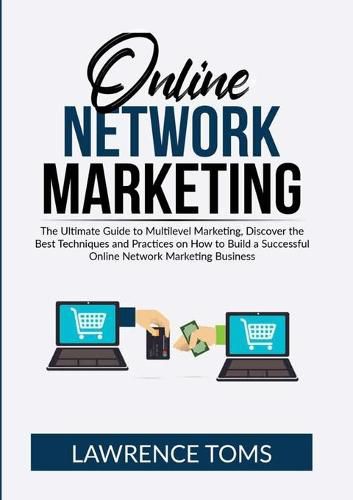 Online Network Marketing: The Ultimate Guide to Multilevel Marketing, Discover the Best Techniques and Practices on How to Build a Successful Online Network Marketing Business