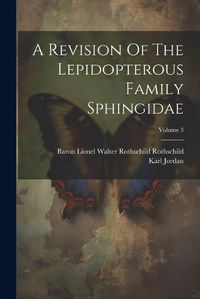 Cover image for A Revision Of The Lepidopterous Family Sphingidae; Volume 3