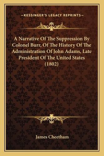 A Narrative of the Suppression by Colonel Burr, of the History of the Administration of John Adams, Late President of the United States (1802)