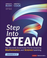 Cover image for Step Into STEAM, Grades K-5: Your Standards-Based Action Plan for Deepening Mathematics and Science Learning