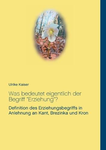 Cover image for Was bedeutet eigentlich der Begriff Erziehung?: Definition des Erziehungsbegriffs in Anlehnung an Kant, Brezinka und Kron