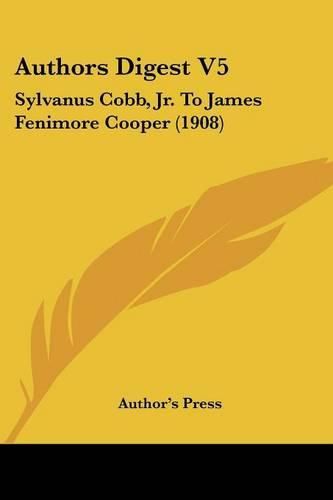 Authors Digest V5: Sylvanus Cobb, JR. to James Fenimore Cooper (1908)