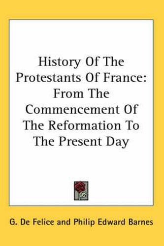 Cover image for History of the Protestants of France: From the Commencement of the Reformation to the Present Day