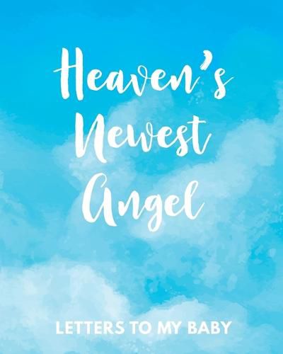 Cover image for Heaven's Newest Angel Letters To My Baby: A Diary Of All The Things I Wish I Could Say Newborn Memories Grief Journal Loss of a Baby Sorrowful Season Forever In Your Heart Remember and Reflect